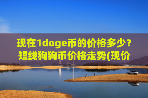 现在1doge币的价格多少？短线狗狗币价格走势(现价2.9029元)