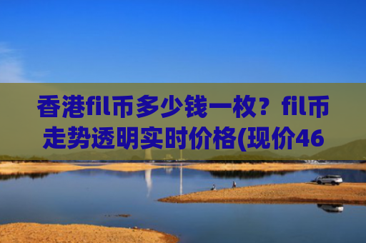 香港fil币多少钱一枚?fil币走势透明实时价格(现价46.526元)