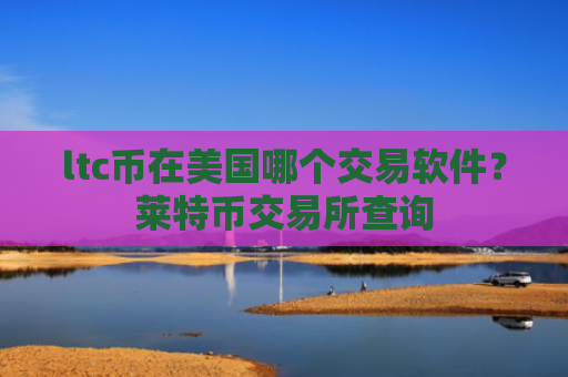 ltc币在美国哪个交易软件?莱特币交易所查询