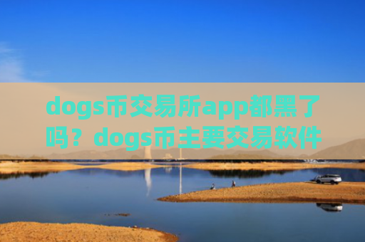 dogs币交易所app都黑了吗？dogs币主要交易软件
