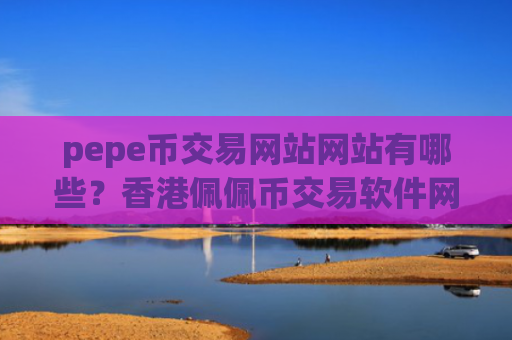 pepe币交易网站网站有哪些？香港佩佩币交易软件网址