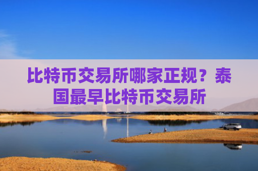 比特币交易所哪家正规?泰国最早比特币交易所