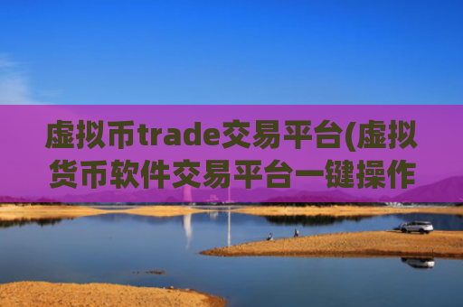 虚拟币trade交易平台(虚拟货币软件交易平台一键操作)