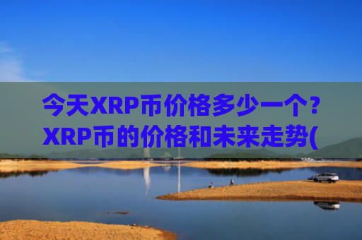 今天XRP币价格多少一个?XRP币的价格和未来走势(现价17.7529元)