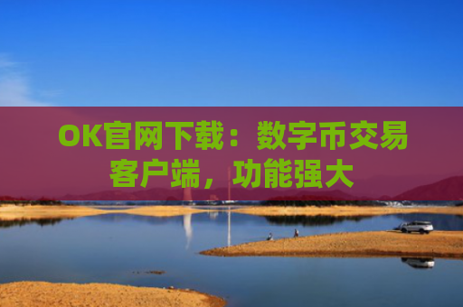 OK官网下载：数字币交易客户端，功能强大
