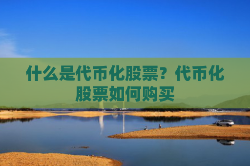 什么是代币化股票？代币化股票如何购买