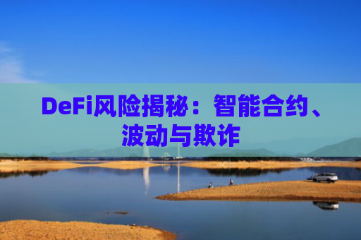 DeFi风险揭秘：智能合约、波动与欺诈