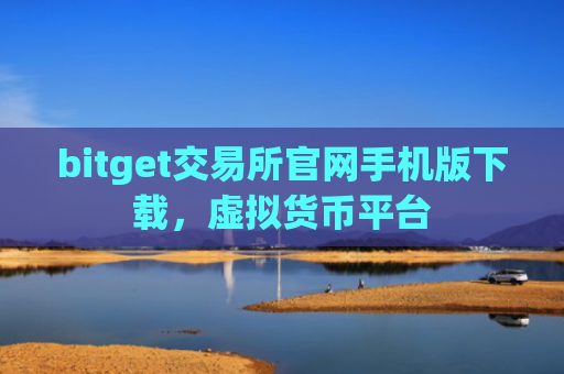 bitget交易所官网手机版下载，虚拟货币平台