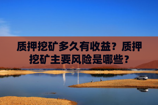 质押挖矿多久有收益？质押挖矿主要风险是哪些？