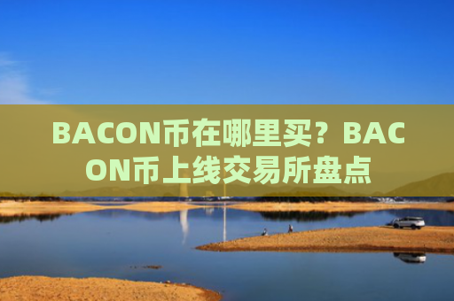 BACON币在哪里买？BACON币上线交易所盘点