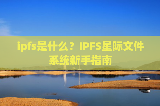 ipfs是什么？IPFS星际文件系统新手指南