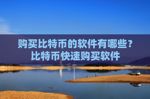 购买比特币的软件有哪些？比特币快速购买软件