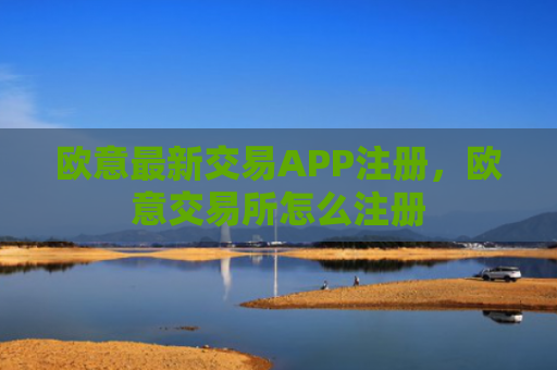 欧意最新交易APP注册，欧意交易所怎么注册