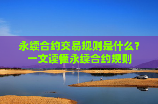 永续合约交易规则是什么?一文读懂永续合约规则