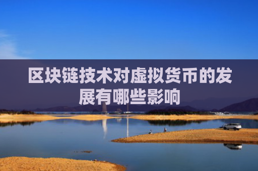 区块链技术对虚拟货币的发展有哪些影响