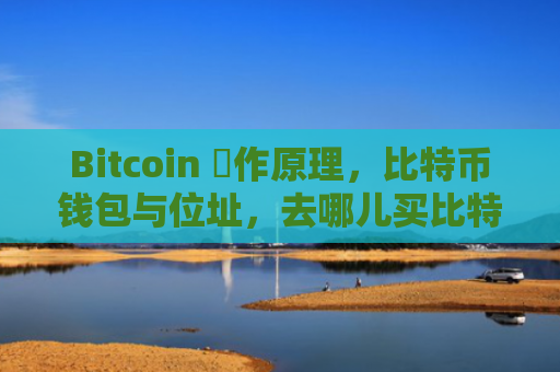 Bitcoin 運作原理，比特币钱包与位址，去哪儿买比特币好