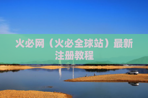 火必网（火必全球站）最新注册教程