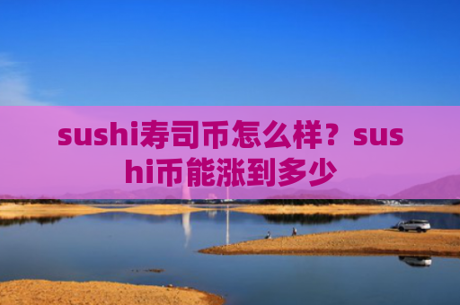 sushi寿司币怎么样？sushi币能涨到多少