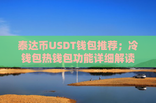 泰达币USDT钱包推荐；冷钱包热钱包功能详细解读