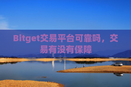 Bitget交易平台可靠吗，交易有没有保障