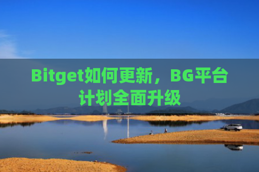 Bitget如何更新,BG平台计划全面升级