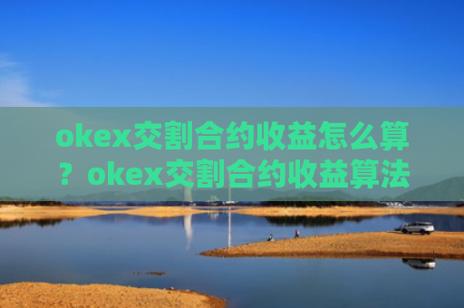 okex交割合约收益怎么算?okex交割合约收益算法