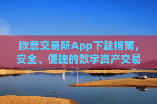 欧意交易所App下载指南，安全、便捷的数字资产交易入口_