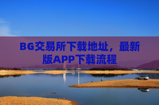 BG交易所下载地址,最新版APP下载流程
