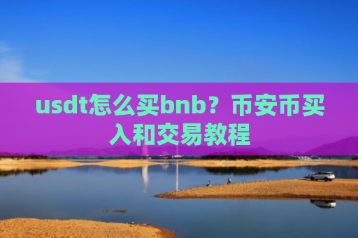 usdt怎么买bnb？币安币买入和交易教程