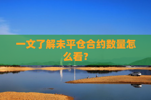 一文了解未平仓合约数量怎么看？