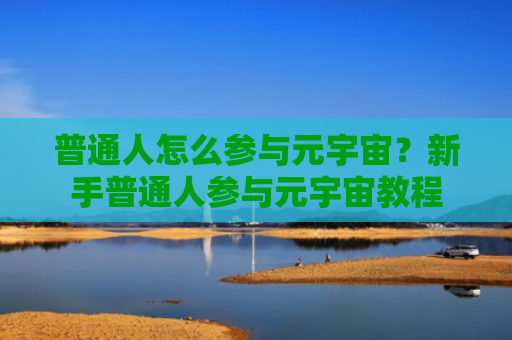 普通人怎么参与元宇宙？新手普通人参与元宇宙教程