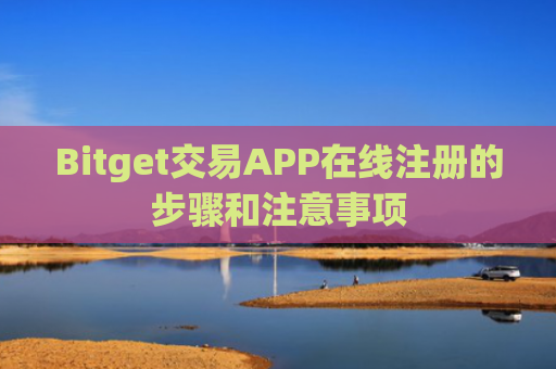Bitget交易APP在线注册的步骤和注意事项