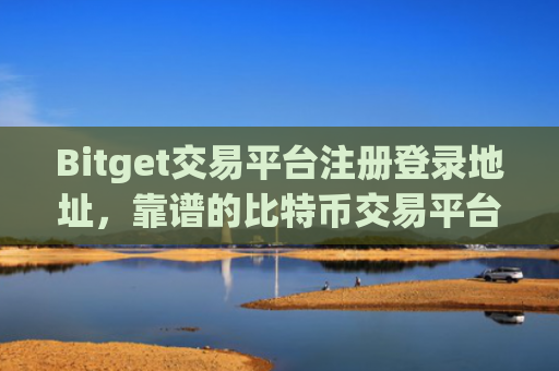 Bitget交易平台注册登录地址，靠谱的比特币交易平台介绍