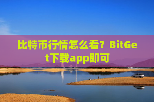 比特币行情怎么看？BitGet下载app即可