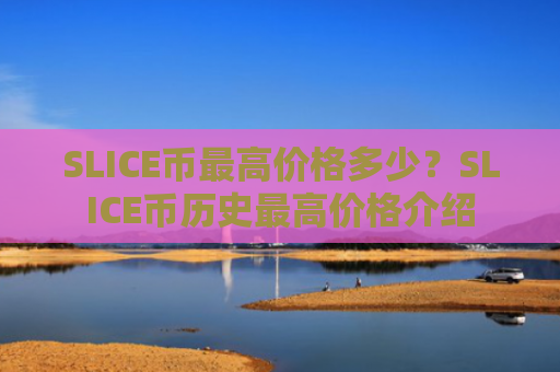 SLICE币最高价格多少？SLICE币历史最高价格介绍