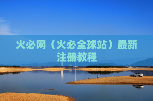 火必网（火必全球站）最新注册教程