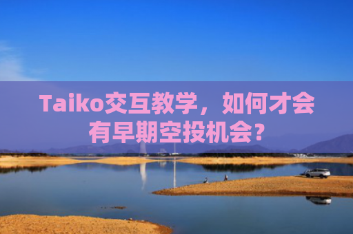 Taiko交互教学，如何才会有早期空投机会？