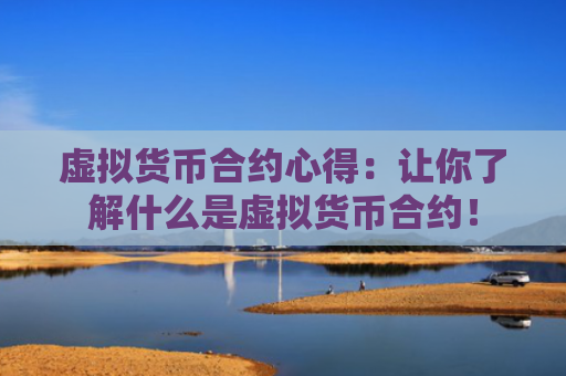 虚拟货币合约心得：让你了解什么是虚拟货币合约！