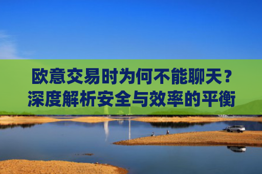 欧意交易时为何不能聊天?深度解析安全与效率的平衡_