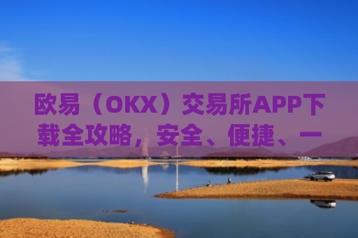 欧易(OKX)交易所APP下载全攻略,安全、便捷、一步到位_怎么下载欧亿交易所
