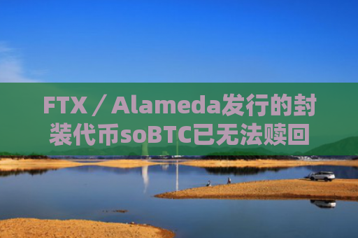 FTX／Alameda发行的封装代币soBTC已无法赎回