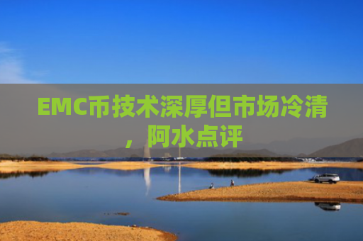 EMC币技术深厚但市场冷清，阿水点评