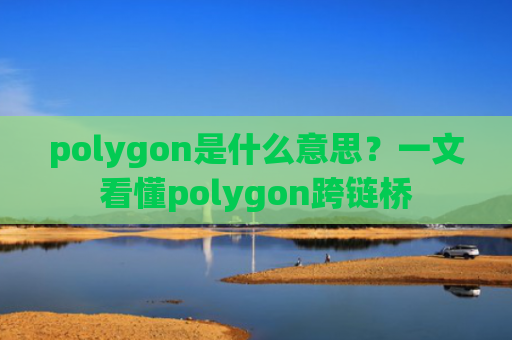 polygon是什么意思？一文看懂polygon跨链桥