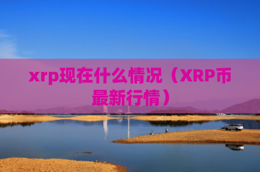 xrp现在什么情况(XRP币最新行情)