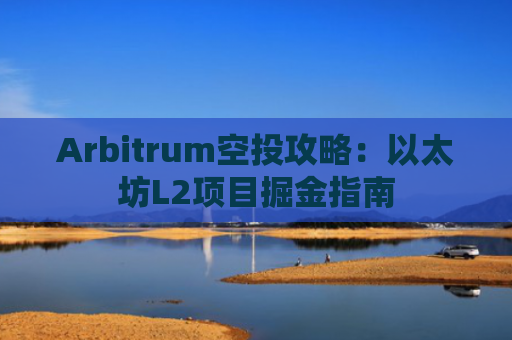 Arbitrum空投攻略：以太坊L2项目掘金指南