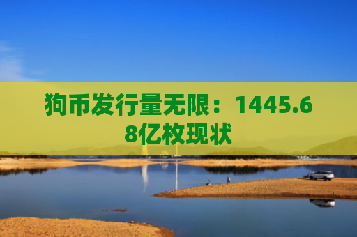 狗币发行量无限：1445.68亿枚现状