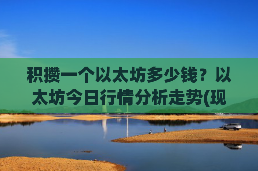 积攒一个以太坊多少钱？以太坊今日行情分析走势(现价28626.99元)