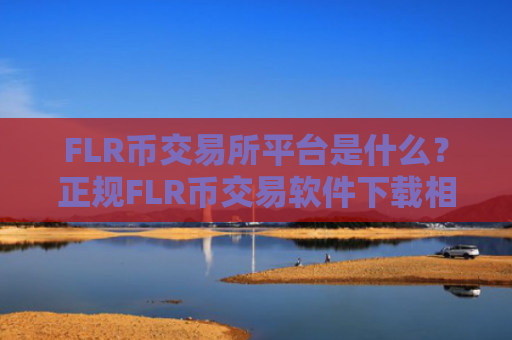 FLR币交易所平台是什么？正规FLR币交易软件下载相关货币