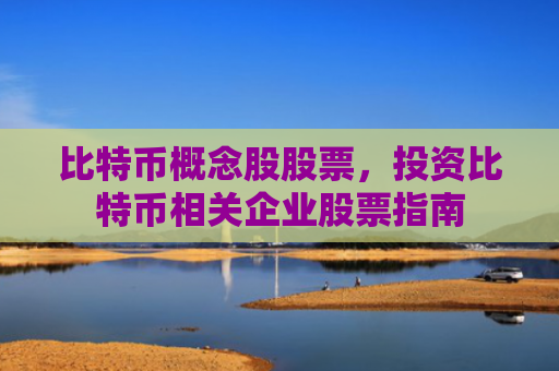 比特币概念股股票，投资比特币相关企业股票指南