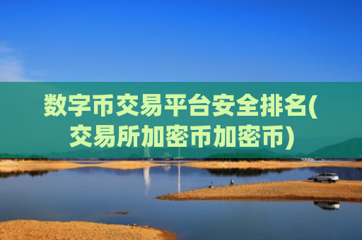 数字币交易平台安全排名(交易所加密币加密币)
